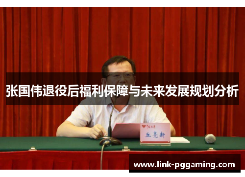张国伟退役后福利保障与未来发展规划分析