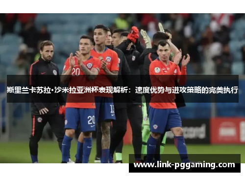 斯里兰卡苏拉·沙米拉亚洲杯表现解析：速度优势与进攻策略的完美执行