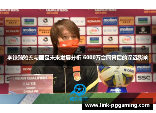 李铁贿赂案与国足未来发展分析 6000万合同背后的深远影响