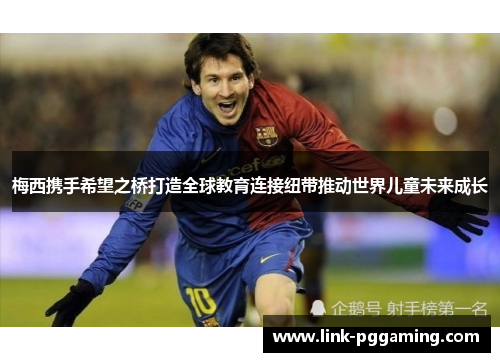 梅西携手希望之桥打造全球教育连接纽带推动世界儿童未来成长