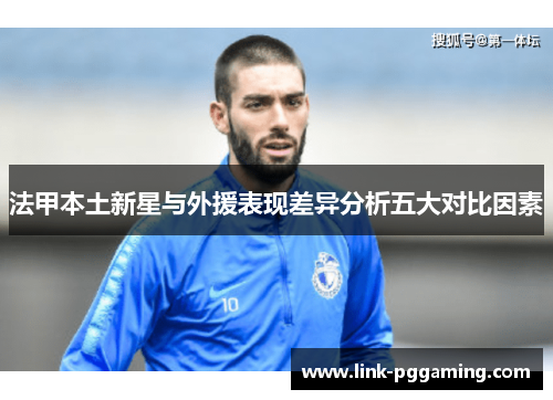 法甲本土新星与外援表现差异分析五大对比因素