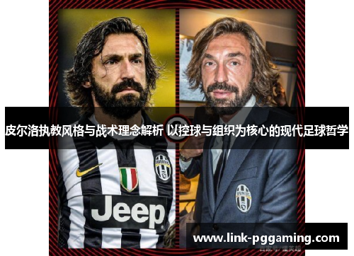 皮尔洛执教风格与战术理念解析 以控球与组织为核心的现代足球哲学