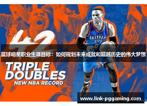 篮球明星职业生涯目标:如何规划未来成就和超越历史的伟大梦想 篮球明星职业生涯目标:如何规划未来成就和超越历史的伟大梦想