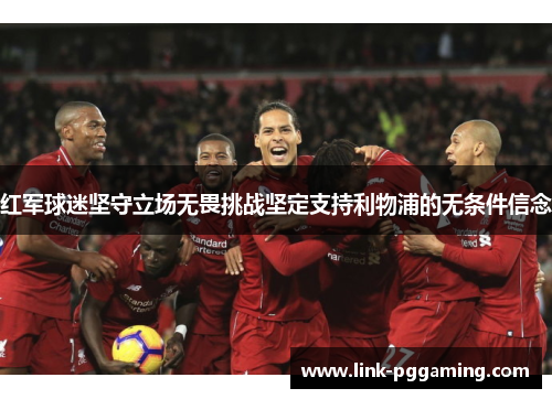 红军球迷坚守立场无畏挑战坚定支持利物浦的无条件信念