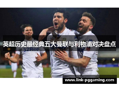 英超历史最经典五大曼联与利物浦对决盘点