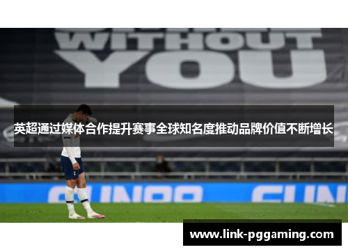 英超通过媒体合作提升赛事全球知名度推动品牌价值不断增长 英超通过媒体合作提升赛事全球知名度推动品牌价值不断增长