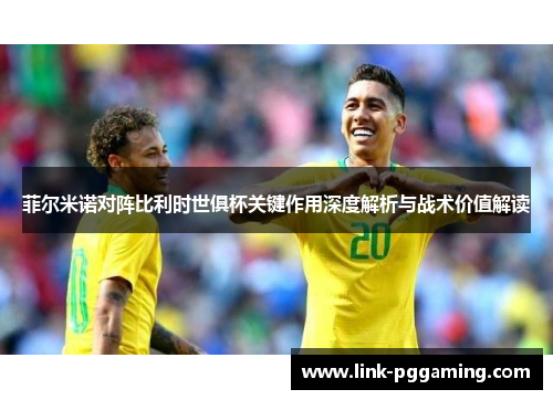 菲尔米诺对阵比利时世俱杯关键作用深度解析与战术价值解读