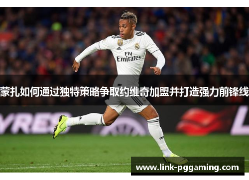 蒙扎如何通过独特策略争取约维奇加盟并打造强力前锋线