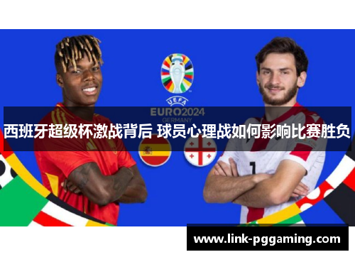 西班牙超级杯激战背后 球员心理战如何影响比赛胜负