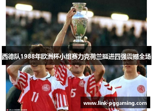 西德队1988年欧洲杯小组赛力克荷兰挺进四强震撼全场