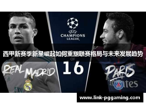 西甲新赛季新星崛起如何重塑联赛格局与未来发展趋势