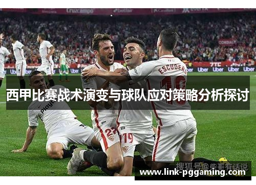 西甲比赛战术演变与球队应对策略分析探讨 西甲比赛战术演变与球队应对策略分析探讨