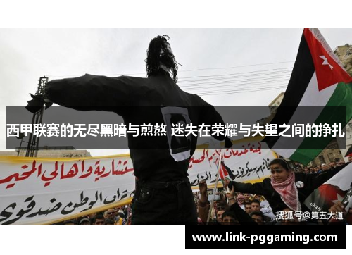 西甲联赛的无尽黑暗与煎熬 迷失在荣耀与失望之间的挣扎