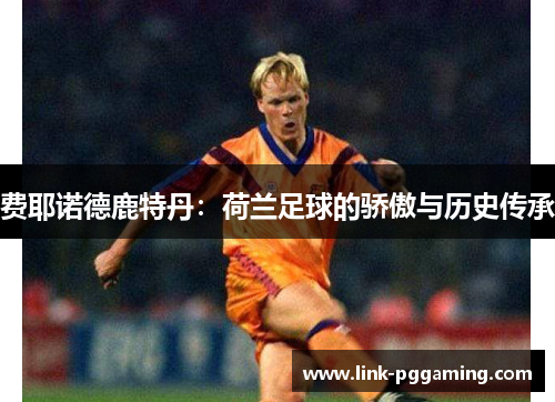 费耶诺德鹿特丹：荷兰足球的骄傲与历史传承