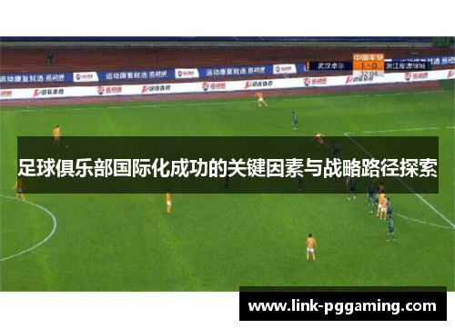 足球俱乐部国际化成功的关键因素与战略路径探索 足球俱乐部国际化成功的关键因素与战略路径探索