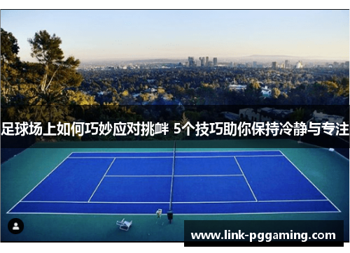 足球场上如何巧妙应对挑衅 5个技巧助你保持冷静与专注