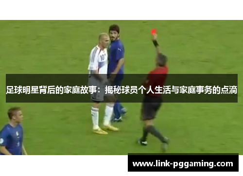 足球明星背后的家庭故事：揭秘球员个人生活与家庭事务的点滴