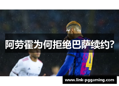 阿劳霍为何拒绝巴萨续约？