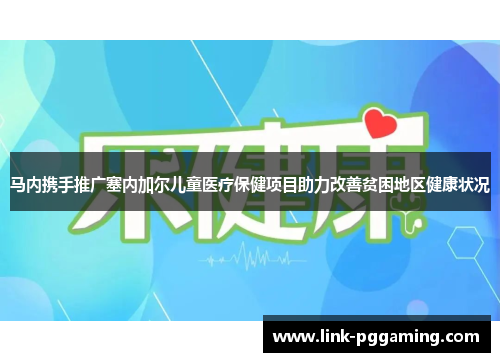 马内携手推广塞内加尔儿童医疗保健项目助力改善贫困地区健康状况